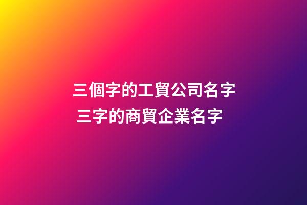 三個字的工貿公司名字 三字的商貿企業名字-第1張-公司起名-玄機派